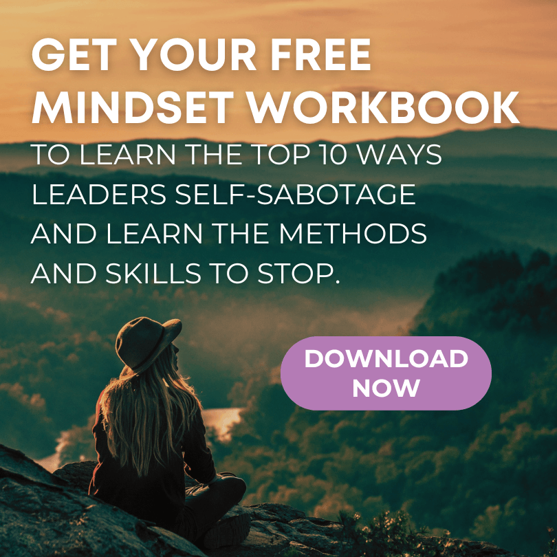 Subscribe: Get your free mindset workbook to learn the Top 10 Ways Leaders Self-Sabotage and learn the methods and skills to stop. Also, you’ll be signing up for the newsletter and upcoming Leadership Accelerator courses and professional development resources. Download Now